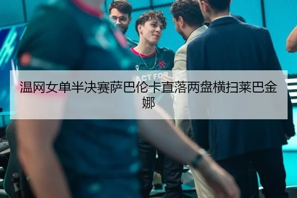 温网女单半决赛萨巴伦卡直落两盘横扫莱巴金娜