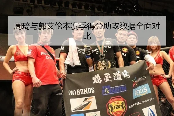 周琦与郭艾伦本赛季得分助攻数据全面对比