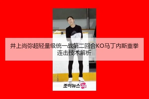 井上尚弥超轻量级统一战第二回合KO马丁内斯重拳连击技术解析